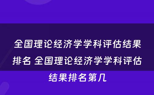 全国理论经济学学科评估结果排名 全国理论经济学学科评估结果排名第几