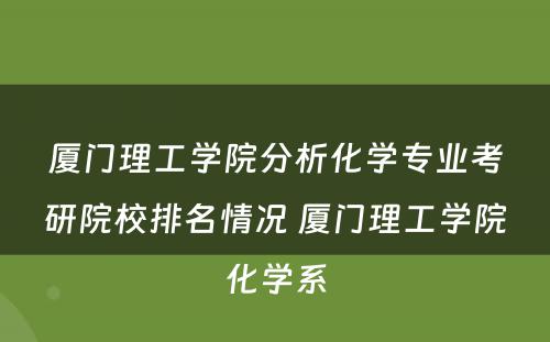 厦门理工学院分析化学专业考研院校排名情况 厦门理工学院化学系