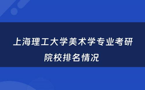 上海理工大学美术学专业考研院校排名情况 