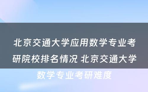 北京交通大学应用数学专业考研院校排名情况 北京交通大学数学专业考研难度