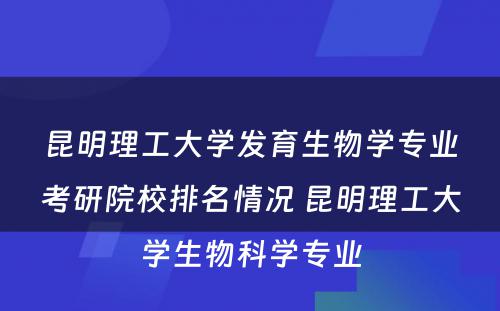 昆明理工大学发育生物学专业考研院校排名情况 昆明理工大学生物科学专业