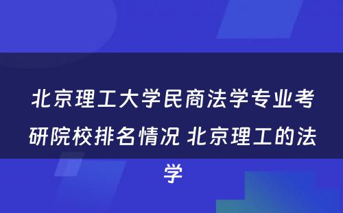 北京理工大学民商法学专业考研院校排名情况 北京理工的法学