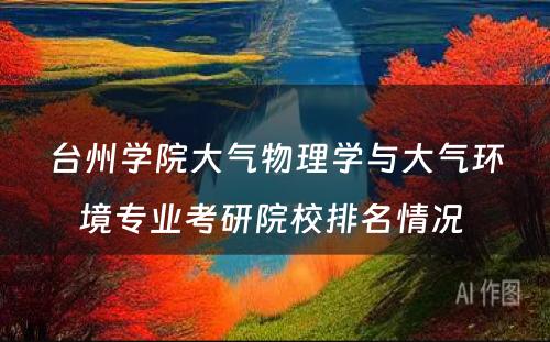 台州学院大气物理学与大气环境专业考研院校排名情况 