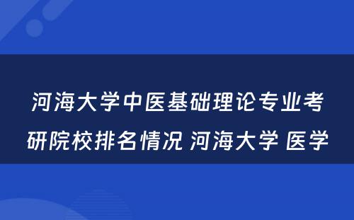 河海大学中医基础理论专业考研院校排名情况 河海大学 医学