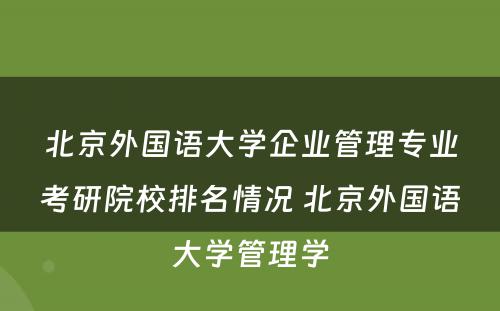 北京外国语大学企业管理专业考研院校排名情况 北京外国语大学管理学