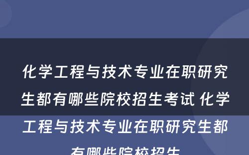 化学工程与技术专业在职研究生都有哪些院校招生考试 化学工程与技术专业在职研究生都有哪些院校招生