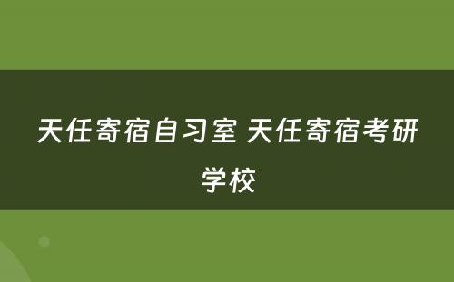 天任寄宿自习室 天任寄宿考研学校