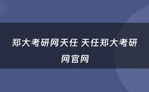 郑大考研网天任 天任郑大考研网官网