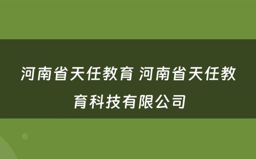 河南省天任教育 河南省天任教育科技有限公司