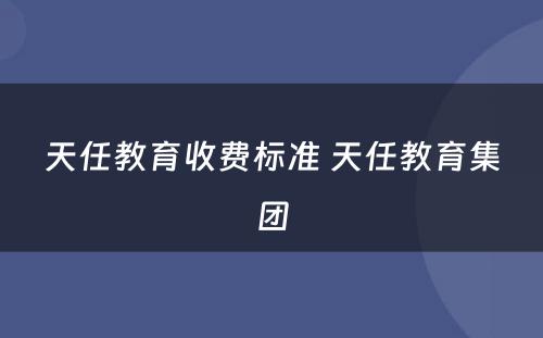 天任教育收费标准 天任教育集团