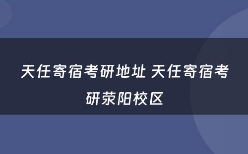 天任寄宿考研地址 天任寄宿考研荥阳校区