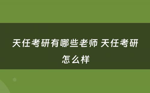 天任考研有哪些老师 天任考研怎么样