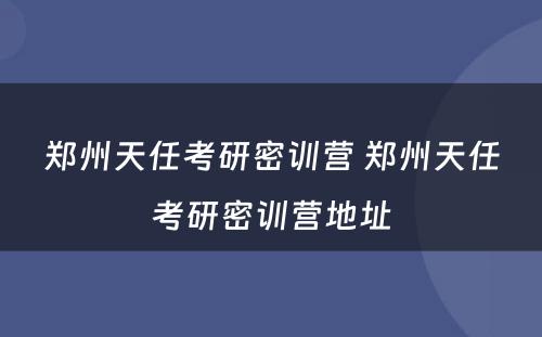 郑州天任考研密训营 郑州天任考研密训营地址