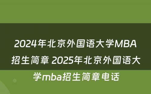 2024年北京外国语大学MBA招生简章 2025年北京外国语大学mba招生简章电话