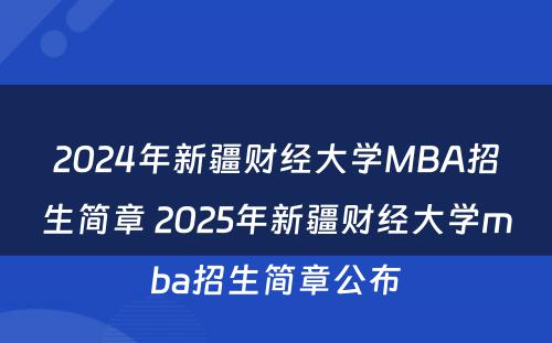 2024年新疆财经大学MBA招生简章 2025年新疆财经大学mba招生简章公布