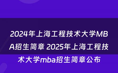 2024年上海工程技术大学MBA招生简章 2025年上海工程技术大学mba招生简章公布
