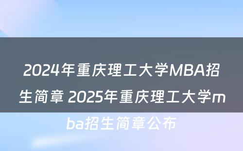 2024年重庆理工大学MBA招生简章 2025年重庆理工大学mba招生简章公布