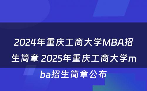 2024年重庆工商大学MBA招生简章 2025年重庆工商大学mba招生简章公布