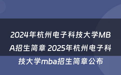 2024年杭州电子科技大学MBA招生简章 2025年杭州电子科技大学mba招生简章公布