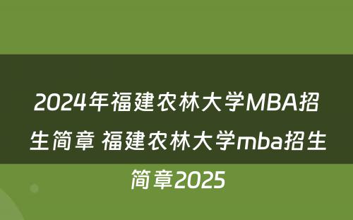 2024年福建农林大学MBA招生简章 福建农林大学mba招生简章2025