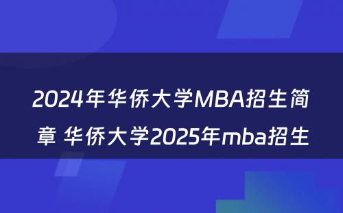 2024年华侨大学MBA招生简章 华侨大学2025年mba招生
