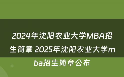 2024年沈阳农业大学MBA招生简章 2025年沈阳农业大学mba招生简章公布