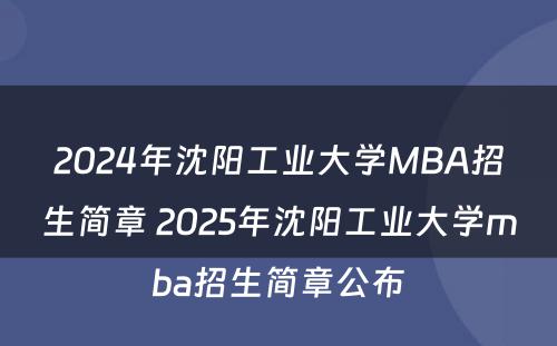 2024年沈阳工业大学MBA招生简章 2025年沈阳工业大学mba招生简章公布
