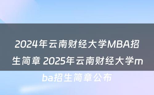 2024年云南财经大学MBA招生简章 2025年云南财经大学mba招生简章公布