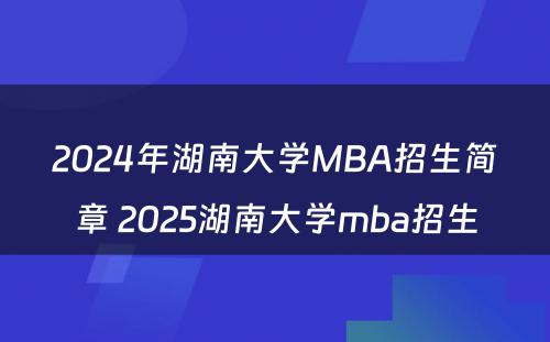 2024年湖南大学MBA招生简章 2025湖南大学mba招生