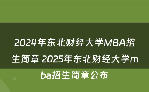2024年东北财经大学MBA招生简章 2025年东北财经大学mba招生简章公布