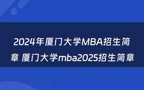 2024年厦门大学MBA招生简章 厦门大学mba2025招生简章