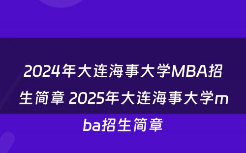 2024年大连海事大学MBA招生简章 2025年大连海事大学mba招生简章