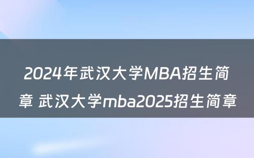 2024年武汉大学MBA招生简章 武汉大学mba2025招生简章