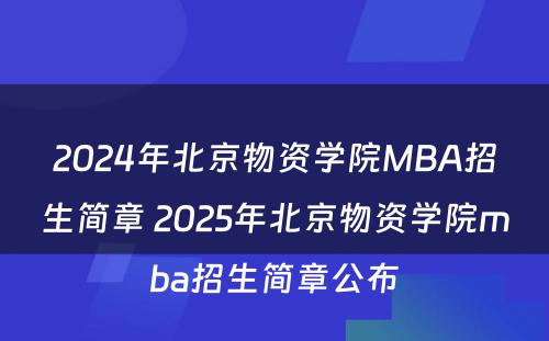2024年北京物资学院MBA招生简章 2025年北京物资学院mba招生简章公布