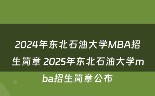 2024年东北石油大学MBA招生简章 2025年东北石油大学mba招生简章公布