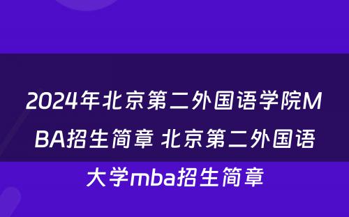 2024年北京第二外国语学院MBA招生简章 北京第二外国语大学mba招生简章