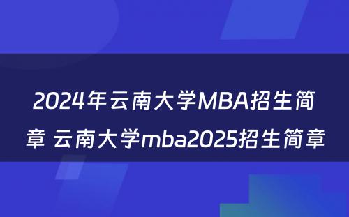 2024年云南大学MBA招生简章 云南大学mba2025招生简章