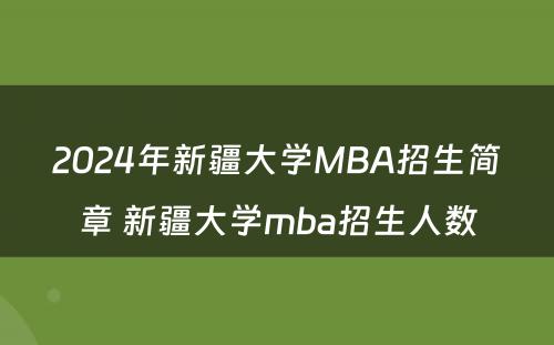 2024年新疆大学MBA招生简章 新疆大学mba招生人数