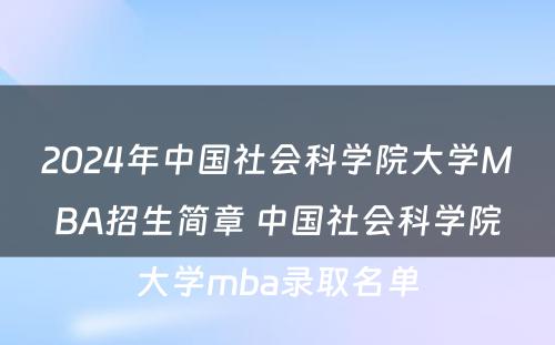 2024年中国社会科学院大学MBA招生简章 中国社会科学院大学mba录取名单