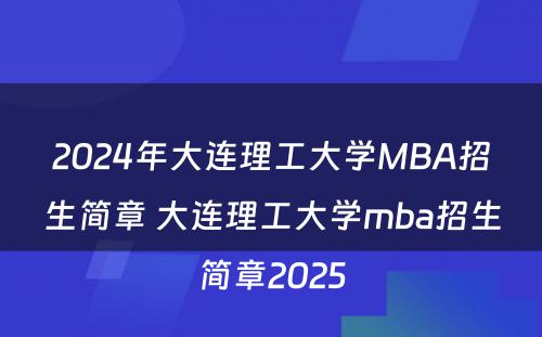2024年大连理工大学MBA招生简章 大连理工大学mba招生简章2025