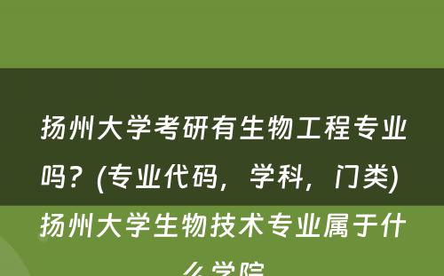 扬州大学考研有生物工程专业吗？(专业代码，学科，门类) 扬州大学生物技术专业属于什么学院