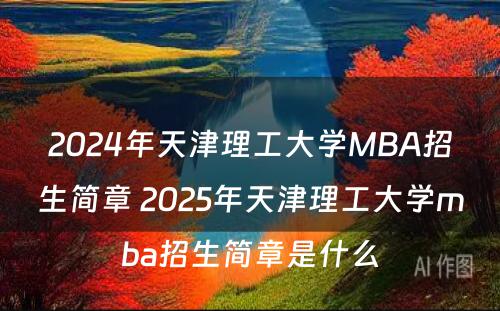 2024年天津理工大学MBA招生简章 2025年天津理工大学mba招生简章是什么