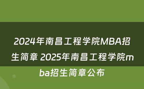2024年南昌工程学院MBA招生简章 2025年南昌工程学院mba招生简章公布