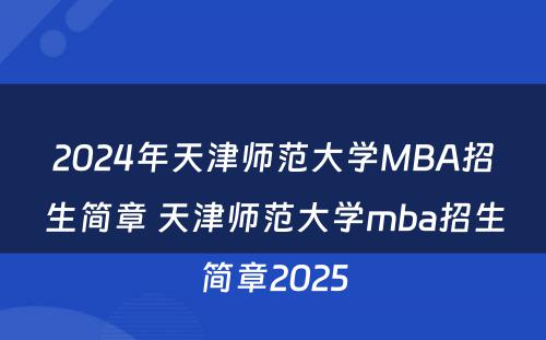 2024年天津师范大学MBA招生简章 天津师范大学mba招生简章2025