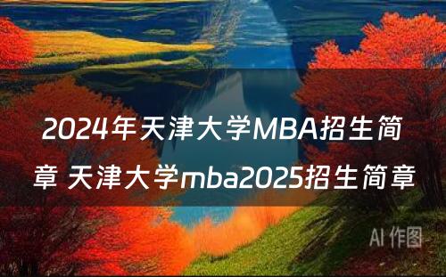 2024年天津大学MBA招生简章 天津大学mba2025招生简章