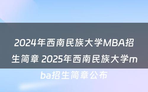 2024年西南民族大学MBA招生简章 2025年西南民族大学mba招生简章公布