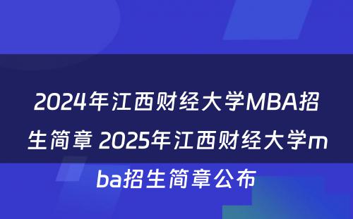 2024年江西财经大学MBA招生简章 2025年江西财经大学mba招生简章公布