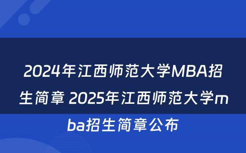 2024年江西师范大学MBA招生简章 2025年江西师范大学mba招生简章公布