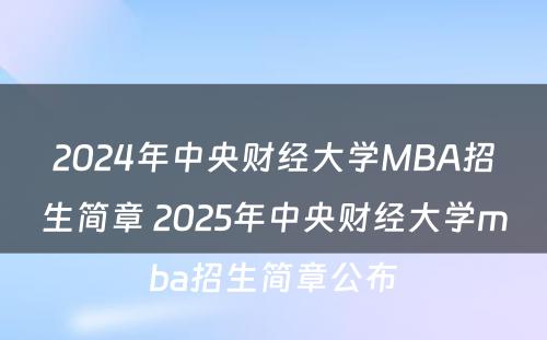 2024年中央财经大学MBA招生简章 2025年中央财经大学mba招生简章公布