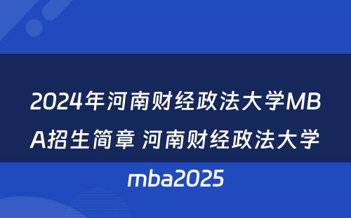 2024年河南财经政法大学MBA招生简章 河南财经政法大学mba2025